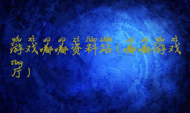 游戏嘟嘟资料站(嘟嘟游戏厅)