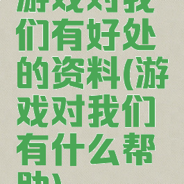游戏对我们有好处的资料(游戏对我们有什么帮助)