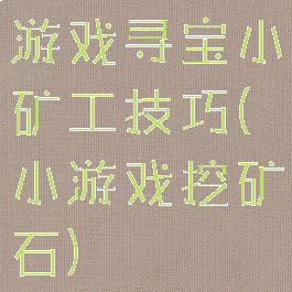 游戏寻宝小矿工技巧(小游戏挖矿石)