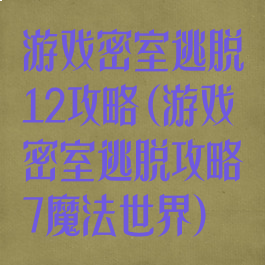 游戏密室逃脱12攻略(游戏密室逃脱攻略7魔法世界)