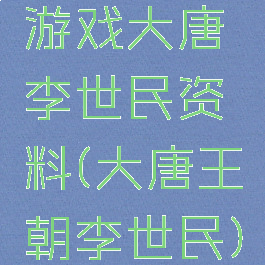 游戏大唐李世民资料(大唐王朝李世民)