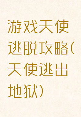 游戏天使逃脱攻略(天使逃出地狱)