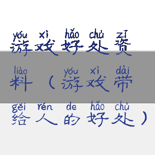 游戏好处资料(游戏带给人的好处)