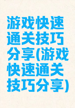 游戏快速通关技巧分享(游戏快速通关技巧分享)