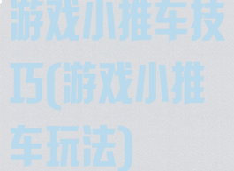 游戏小推车技巧(游戏小推车玩法)