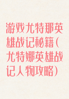 游戏尤特那英雄战记秘籍(尤特娜英雄战记人物攻略)