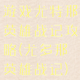 游戏尤特那英雄战记攻略(尤多那英雄战记)