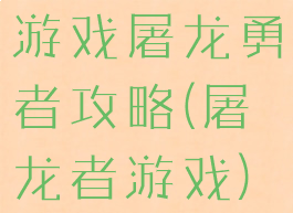 游戏屠龙勇者攻略(屠龙者游戏)