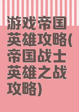 游戏帝国英雄攻略(帝国战士英雄之战攻略)