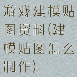 游戏建模贴图资料(建模贴图怎么制作)