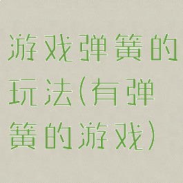 游戏弹簧的玩法(有弹簧的游戏)