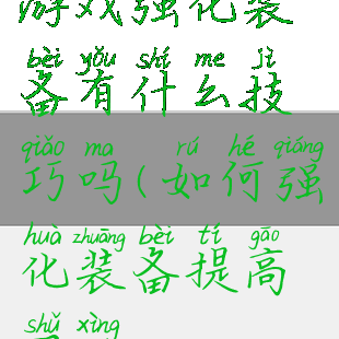 游戏强化装备有什么技巧吗(如何强化装备提高属性)