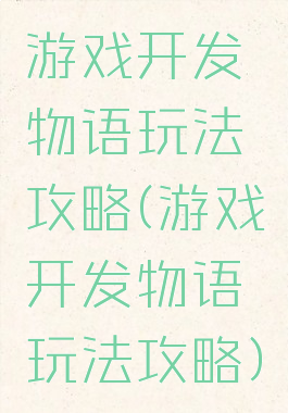 游戏开发物语玩法攻略(游戏开发物语玩法攻略)