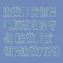 游戏开发物语电脑版攻略专题(游戏开发物语游戏方案)