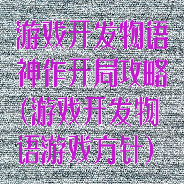 游戏开发物语神作开局攻略(游戏开发物语游戏方针)