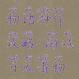 游戏开发物语神作攻略(游戏开发者物语攻略)