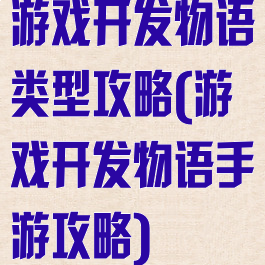 游戏开发物语类型攻略(游戏开发物语手游攻略)