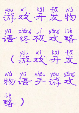 游戏开发物语终极攻略(游戏开发物语手游攻略)