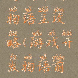 游戏开发物语主攻略(游戏开发物语前期攻略)