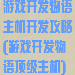 游戏开发物语主机开发攻略(游戏开发物语顶级主机)