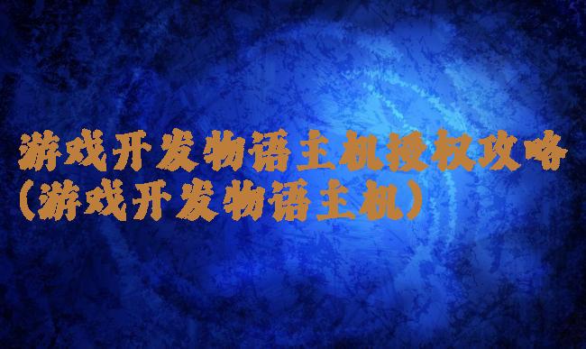 游戏开发物语主机授权攻略(游戏开发物语主机)