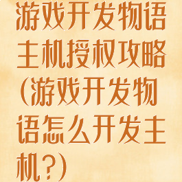 游戏开发物语主机授权攻略(游戏开发物语怎么开发主机?)