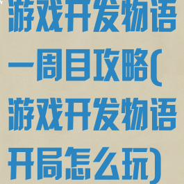 游戏开发物语一周目攻略(游戏开发物语开局怎么玩)