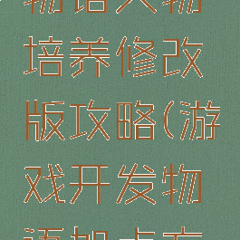 游戏开发物语人物培养修改版攻略(游戏开发物语加点方案)