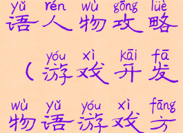 游戏开发物语人物攻略(游戏开发物语游戏方案)
