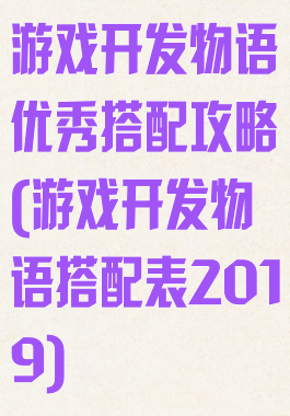 游戏开发物语优秀搭配攻略(游戏开发物语搭配表2019)