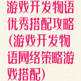 游戏开发物语优秀搭配攻略(游戏开发物语网络策略游戏搭配)