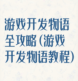 游戏开发物语全攻略(游戏开发物语教程)