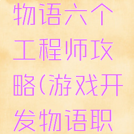 游戏开发物语六个工程师攻略(游戏开发物语职位)