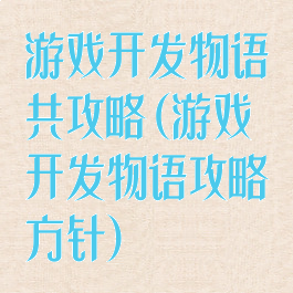 游戏开发物语共攻略(游戏开发物语攻略方针)