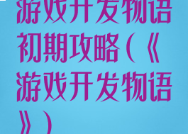 游戏开发物语初期攻略(《游戏开发物语》)