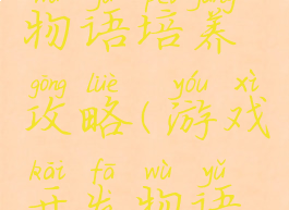 游戏开发物语培养攻略(游戏开发物语培训攻略)