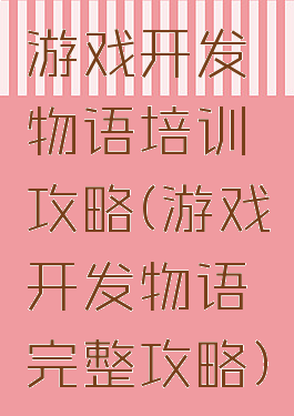 游戏开发物语培训攻略(游戏开发物语完整攻略)
