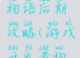 游戏开发物语后期攻略(游戏开发者物语攻略)