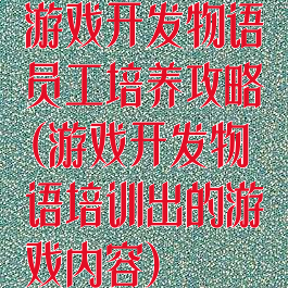 游戏开发物语员工培养攻略(游戏开发物语培训出的游戏内容)