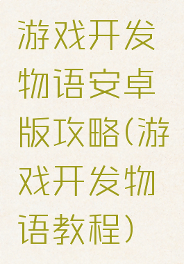 游戏开发物语安卓版攻略(游戏开发物语教程)