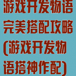 游戏开发物语完美搭配攻略(游戏开发物语搭神作配)