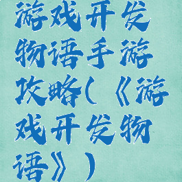 游戏开发物语手游攻略(《游戏开发物语》)