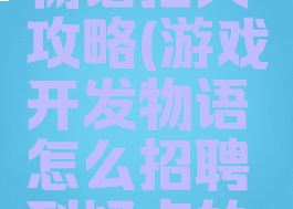 游戏开发物语招人攻略(游戏开发物语怎么招聘到好点的员工?)