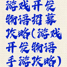 游戏开发物语招募攻略(游戏开发物语手游攻略)