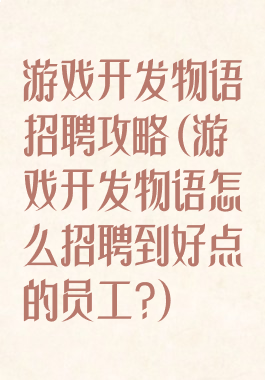 游戏开发物语招聘攻略(游戏开发物语怎么招聘到好点的员工?)