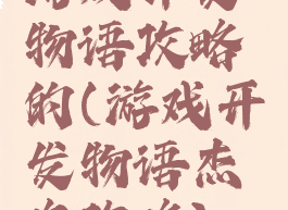 游戏开发物语攻略的(游戏开发物语杰作攻略)