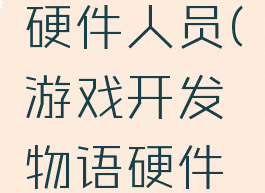 游戏开发物语攻略硬件人员(游戏开发物语硬件工程师怎么弄)
