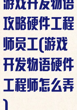 游戏开发物语攻略硬件工程师员工(游戏开发物语硬件工程师怎么弄)