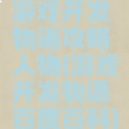 游戏开发物语攻略人物(游戏开发物语百度百科)