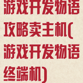 游戏开发物语攻略卖主机(游戏开发物语终端机)
